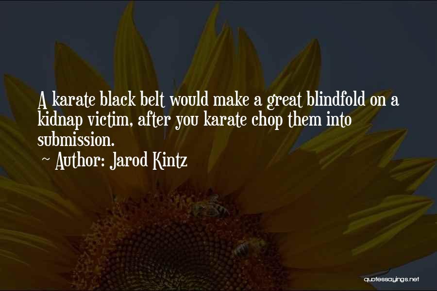 Jarod Kintz Quotes: A Karate Black Belt Would Make A Great Blindfold On A Kidnap Victim, After You Karate Chop Them Into Submission.
