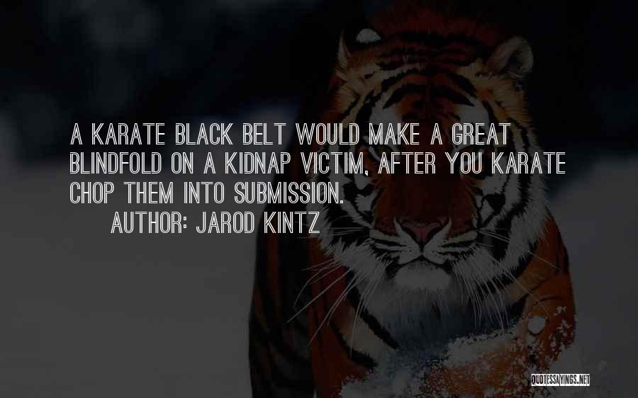 Jarod Kintz Quotes: A Karate Black Belt Would Make A Great Blindfold On A Kidnap Victim, After You Karate Chop Them Into Submission.