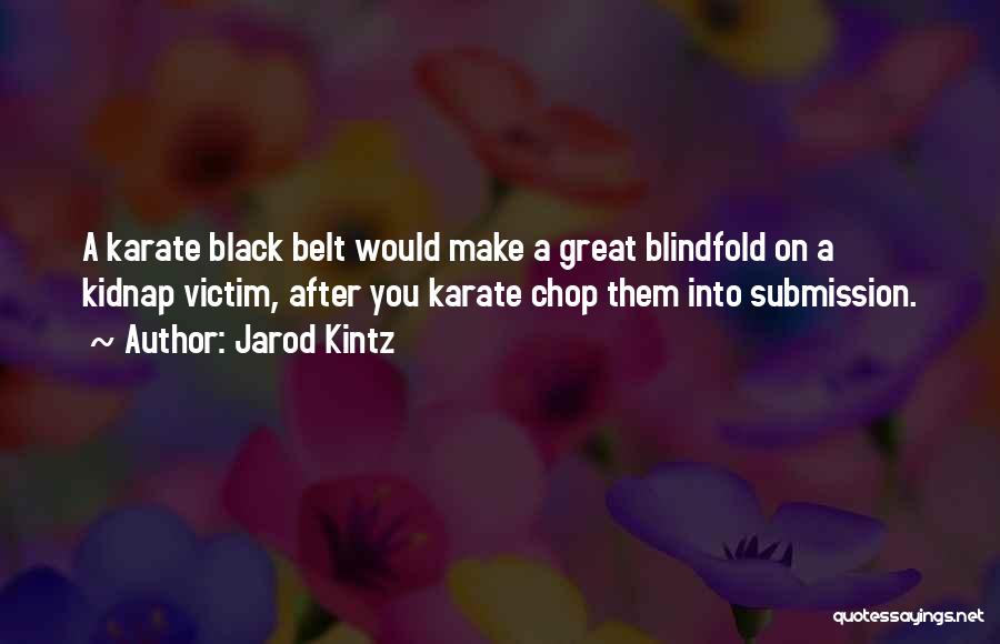 Jarod Kintz Quotes: A Karate Black Belt Would Make A Great Blindfold On A Kidnap Victim, After You Karate Chop Them Into Submission.