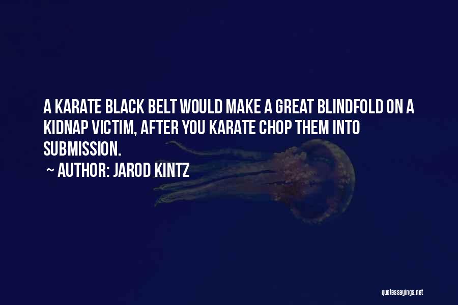 Jarod Kintz Quotes: A Karate Black Belt Would Make A Great Blindfold On A Kidnap Victim, After You Karate Chop Them Into Submission.