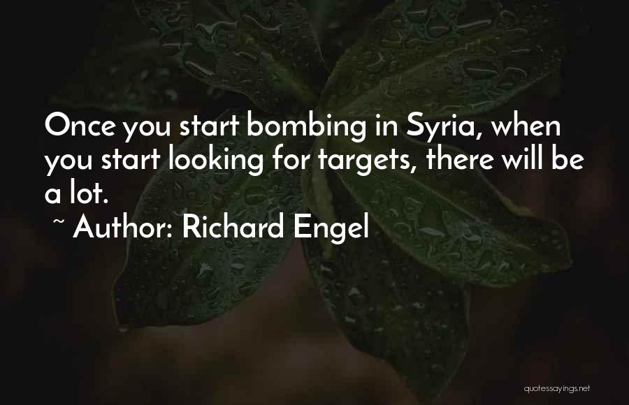 Richard Engel Quotes: Once You Start Bombing In Syria, When You Start Looking For Targets, There Will Be A Lot.