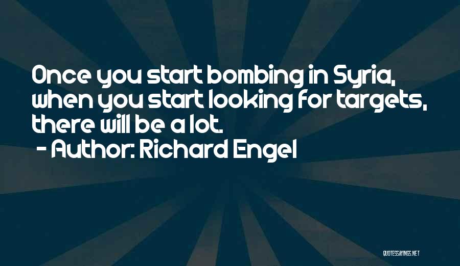 Richard Engel Quotes: Once You Start Bombing In Syria, When You Start Looking For Targets, There Will Be A Lot.