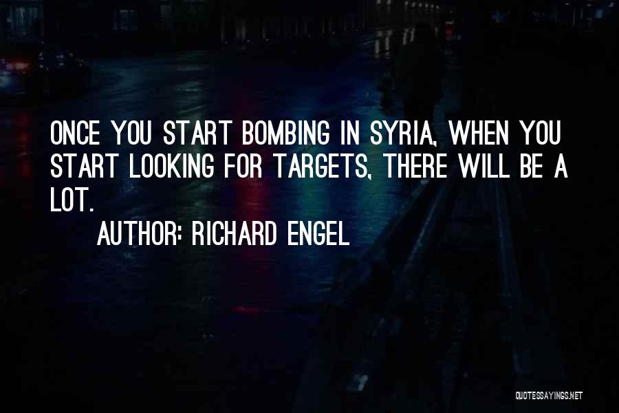 Richard Engel Quotes: Once You Start Bombing In Syria, When You Start Looking For Targets, There Will Be A Lot.