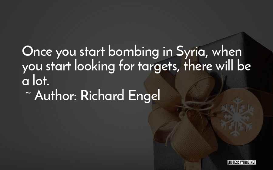 Richard Engel Quotes: Once You Start Bombing In Syria, When You Start Looking For Targets, There Will Be A Lot.