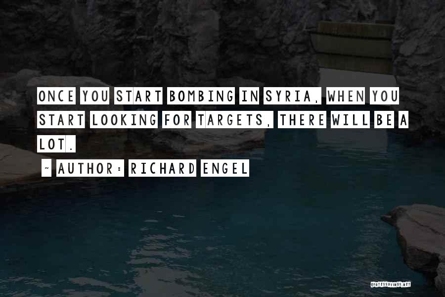 Richard Engel Quotes: Once You Start Bombing In Syria, When You Start Looking For Targets, There Will Be A Lot.