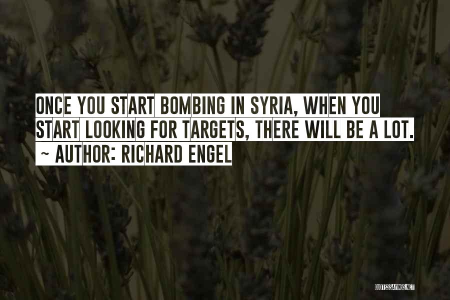 Richard Engel Quotes: Once You Start Bombing In Syria, When You Start Looking For Targets, There Will Be A Lot.