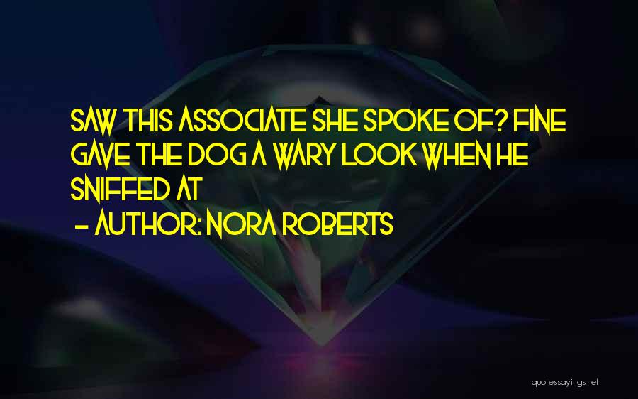 Nora Roberts Quotes: Saw This Associate She Spoke Of? Fine Gave The Dog A Wary Look When He Sniffed At