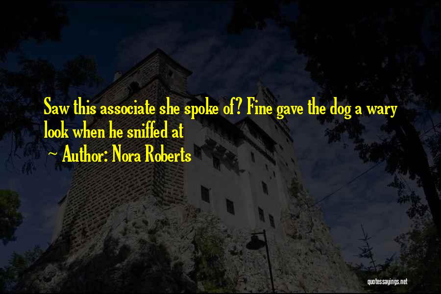 Nora Roberts Quotes: Saw This Associate She Spoke Of? Fine Gave The Dog A Wary Look When He Sniffed At
