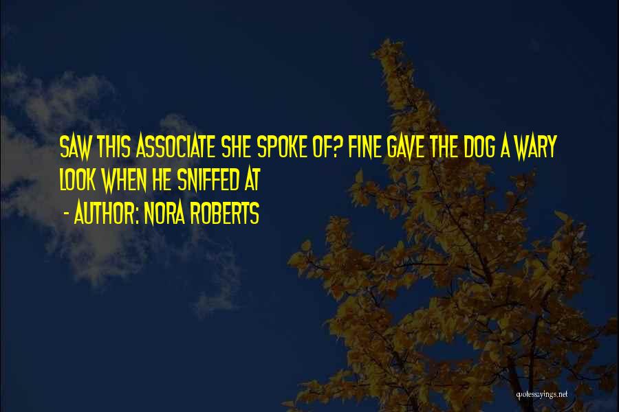 Nora Roberts Quotes: Saw This Associate She Spoke Of? Fine Gave The Dog A Wary Look When He Sniffed At