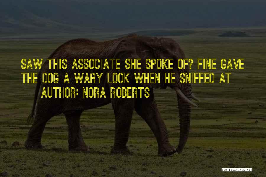 Nora Roberts Quotes: Saw This Associate She Spoke Of? Fine Gave The Dog A Wary Look When He Sniffed At