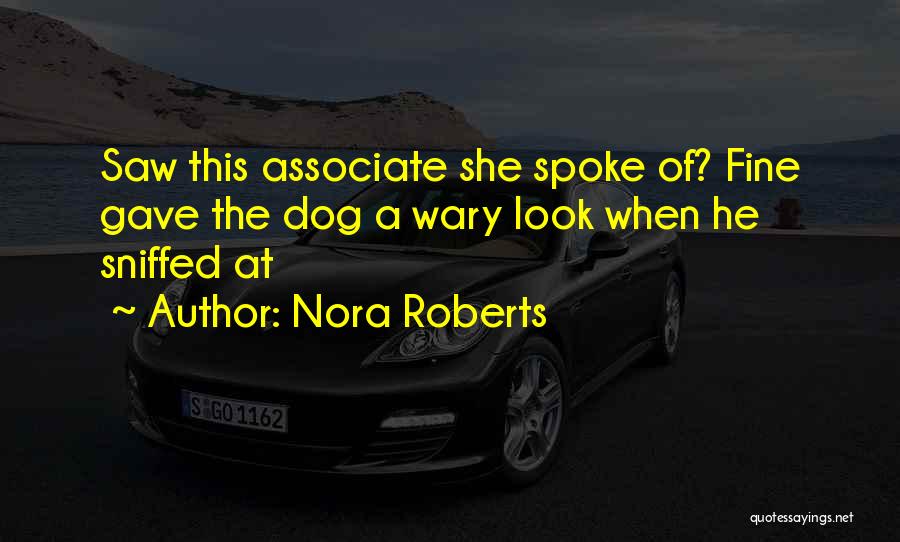 Nora Roberts Quotes: Saw This Associate She Spoke Of? Fine Gave The Dog A Wary Look When He Sniffed At