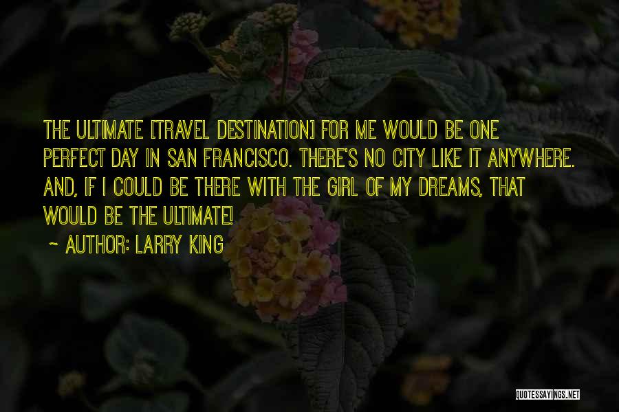 Larry King Quotes: The Ultimate [travel Destination] For Me Would Be One Perfect Day In San Francisco. There's No City Like It Anywhere.
