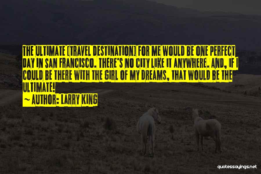 Larry King Quotes: The Ultimate [travel Destination] For Me Would Be One Perfect Day In San Francisco. There's No City Like It Anywhere.