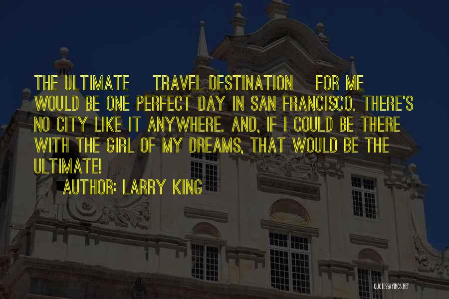 Larry King Quotes: The Ultimate [travel Destination] For Me Would Be One Perfect Day In San Francisco. There's No City Like It Anywhere.