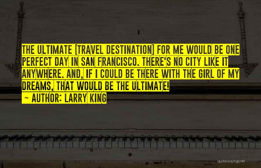 Larry King Quotes: The Ultimate [travel Destination] For Me Would Be One Perfect Day In San Francisco. There's No City Like It Anywhere.