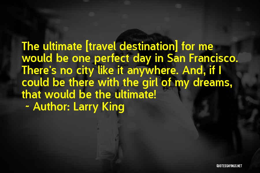 Larry King Quotes: The Ultimate [travel Destination] For Me Would Be One Perfect Day In San Francisco. There's No City Like It Anywhere.