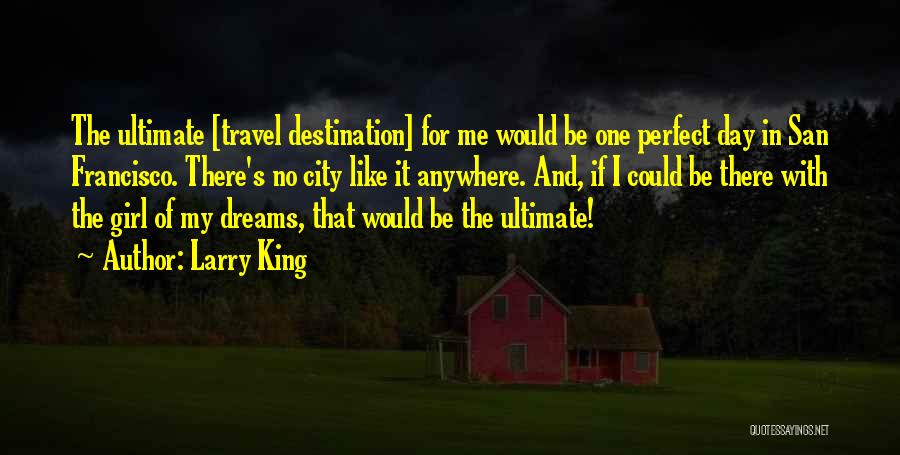 Larry King Quotes: The Ultimate [travel Destination] For Me Would Be One Perfect Day In San Francisco. There's No City Like It Anywhere.