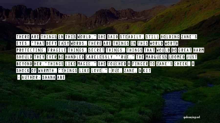 Shana Abe Quotes: There Are Things In This World, She Said Steadily, Still Holding Zane's Eyes, That Defy Easy Words. There Are Things