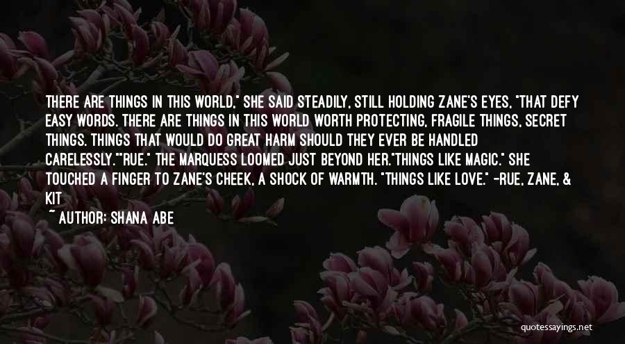 Shana Abe Quotes: There Are Things In This World, She Said Steadily, Still Holding Zane's Eyes, That Defy Easy Words. There Are Things