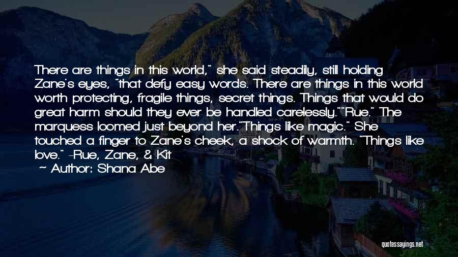 Shana Abe Quotes: There Are Things In This World, She Said Steadily, Still Holding Zane's Eyes, That Defy Easy Words. There Are Things