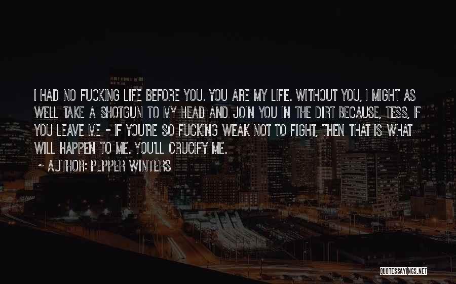 Pepper Winters Quotes: I Had No Fucking Life Before You. You Are My Life. Without You, I Might As Well Take A Shotgun