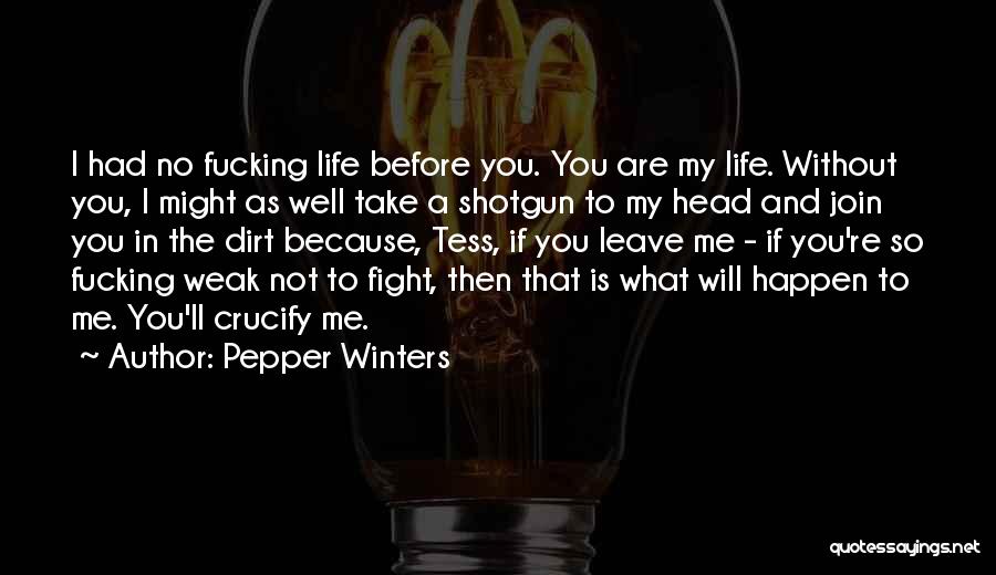Pepper Winters Quotes: I Had No Fucking Life Before You. You Are My Life. Without You, I Might As Well Take A Shotgun