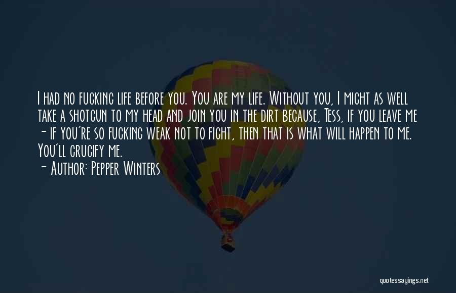 Pepper Winters Quotes: I Had No Fucking Life Before You. You Are My Life. Without You, I Might As Well Take A Shotgun