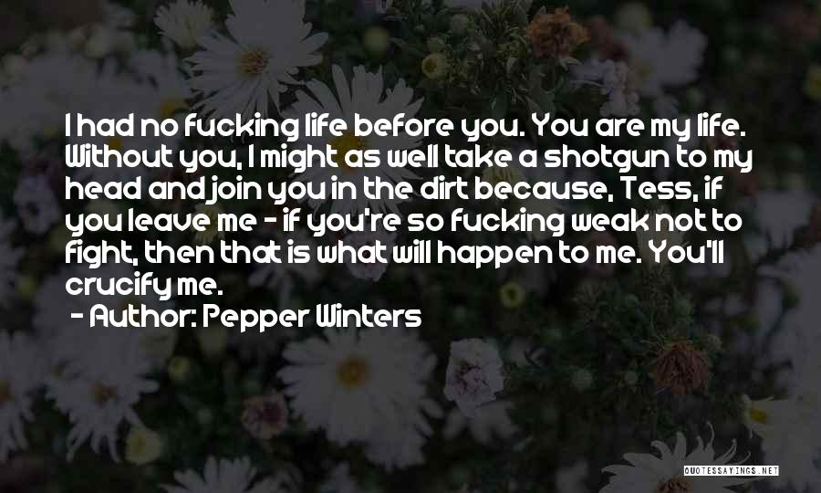 Pepper Winters Quotes: I Had No Fucking Life Before You. You Are My Life. Without You, I Might As Well Take A Shotgun