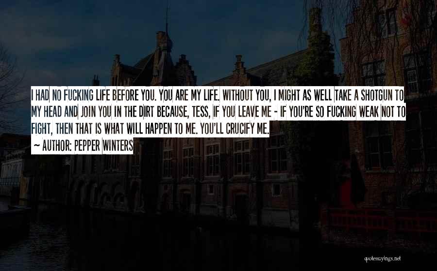 Pepper Winters Quotes: I Had No Fucking Life Before You. You Are My Life. Without You, I Might As Well Take A Shotgun