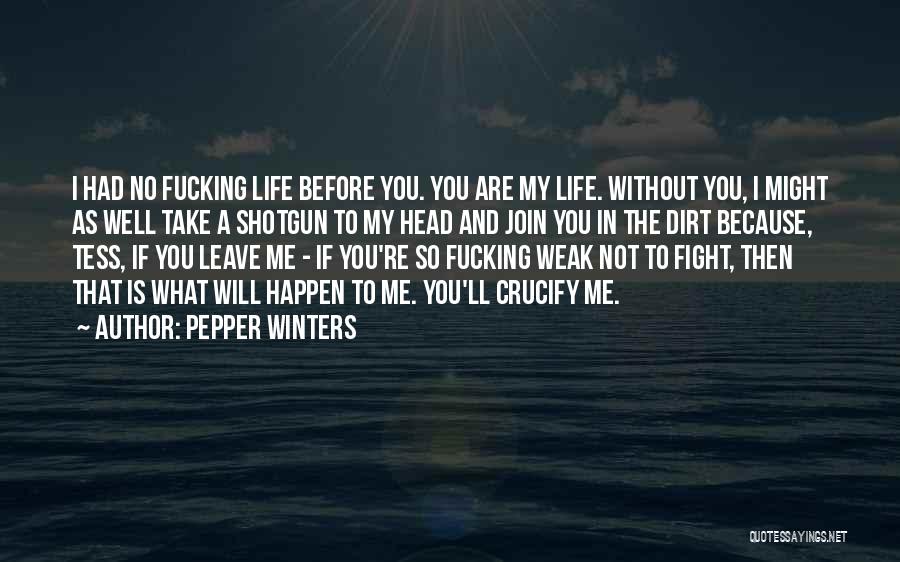 Pepper Winters Quotes: I Had No Fucking Life Before You. You Are My Life. Without You, I Might As Well Take A Shotgun
