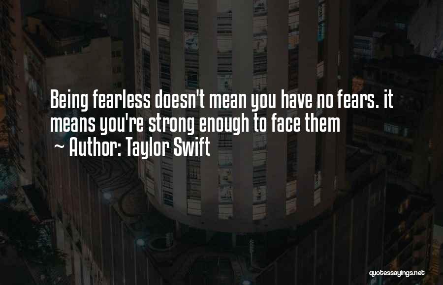 Taylor Swift Quotes: Being Fearless Doesn't Mean You Have No Fears. It Means You're Strong Enough To Face Them