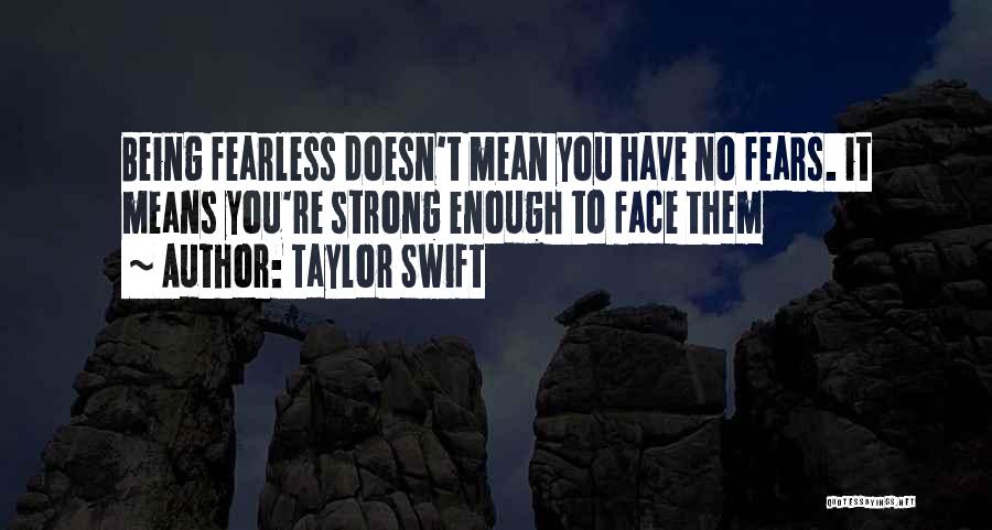 Taylor Swift Quotes: Being Fearless Doesn't Mean You Have No Fears. It Means You're Strong Enough To Face Them