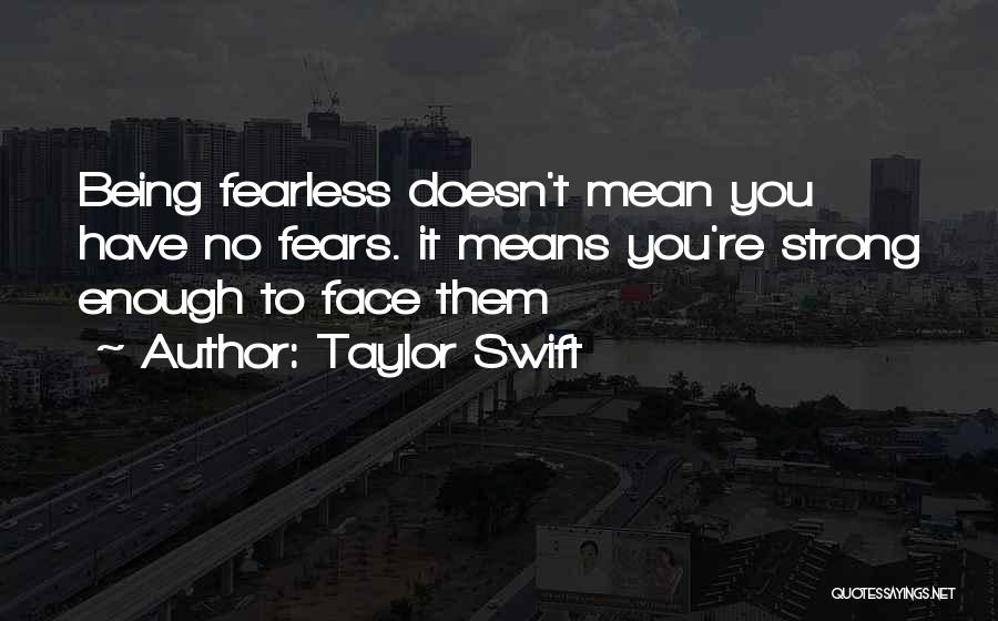 Taylor Swift Quotes: Being Fearless Doesn't Mean You Have No Fears. It Means You're Strong Enough To Face Them
