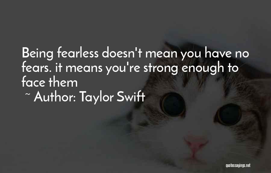 Taylor Swift Quotes: Being Fearless Doesn't Mean You Have No Fears. It Means You're Strong Enough To Face Them