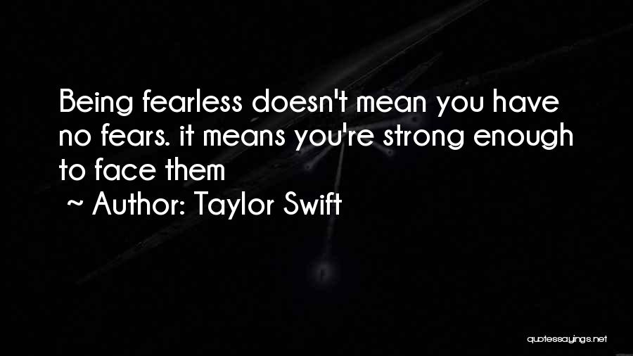 Taylor Swift Quotes: Being Fearless Doesn't Mean You Have No Fears. It Means You're Strong Enough To Face Them