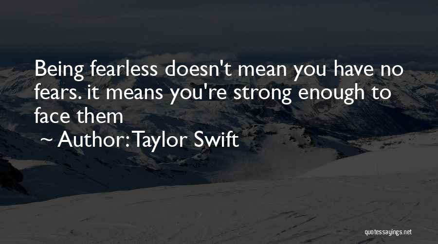 Taylor Swift Quotes: Being Fearless Doesn't Mean You Have No Fears. It Means You're Strong Enough To Face Them