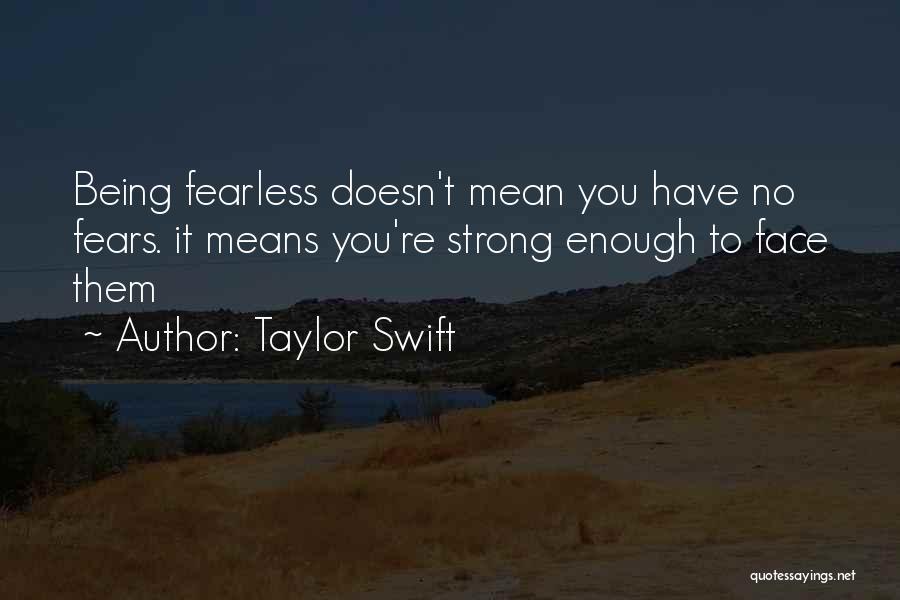 Taylor Swift Quotes: Being Fearless Doesn't Mean You Have No Fears. It Means You're Strong Enough To Face Them