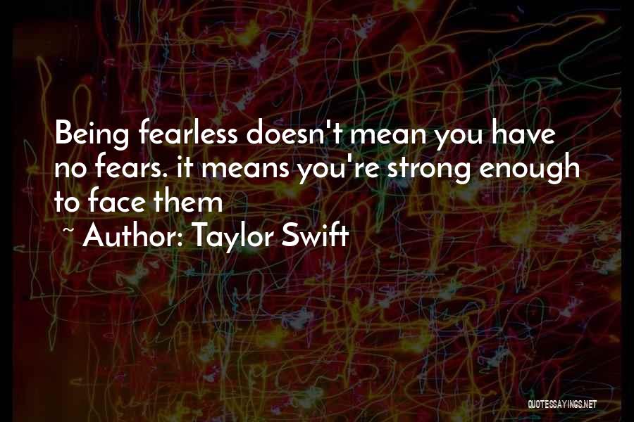 Taylor Swift Quotes: Being Fearless Doesn't Mean You Have No Fears. It Means You're Strong Enough To Face Them