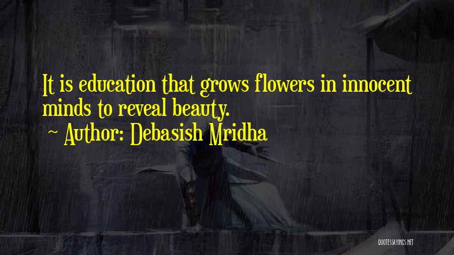 Debasish Mridha Quotes: It Is Education That Grows Flowers In Innocent Minds To Reveal Beauty.