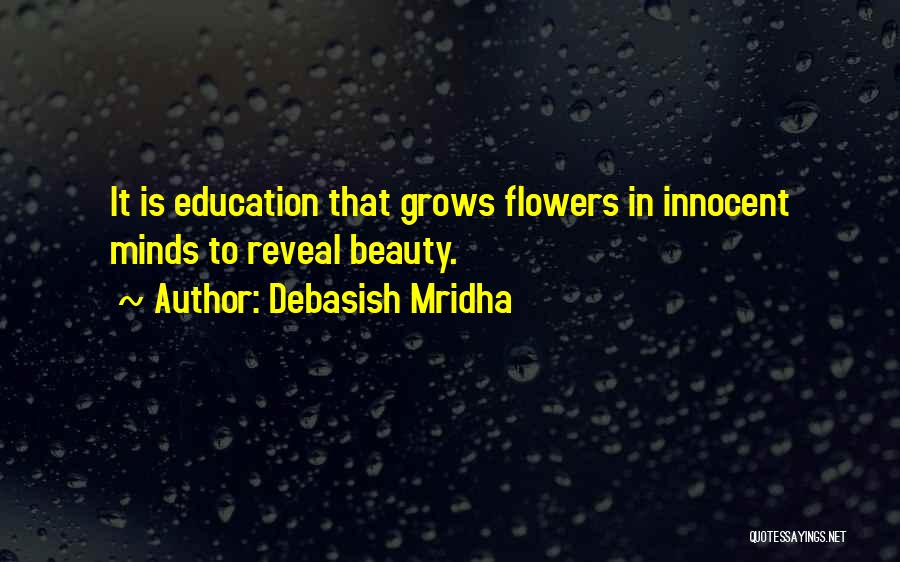 Debasish Mridha Quotes: It Is Education That Grows Flowers In Innocent Minds To Reveal Beauty.