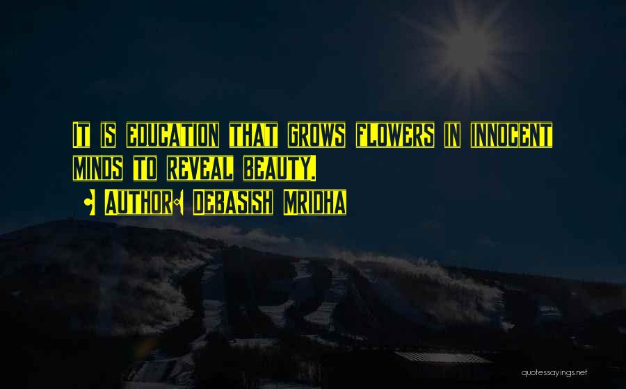 Debasish Mridha Quotes: It Is Education That Grows Flowers In Innocent Minds To Reveal Beauty.