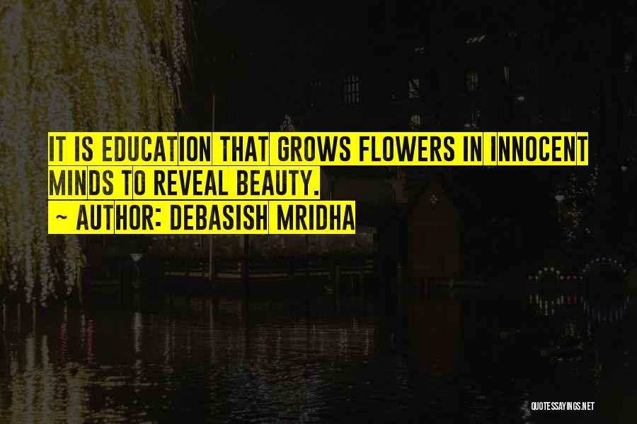Debasish Mridha Quotes: It Is Education That Grows Flowers In Innocent Minds To Reveal Beauty.