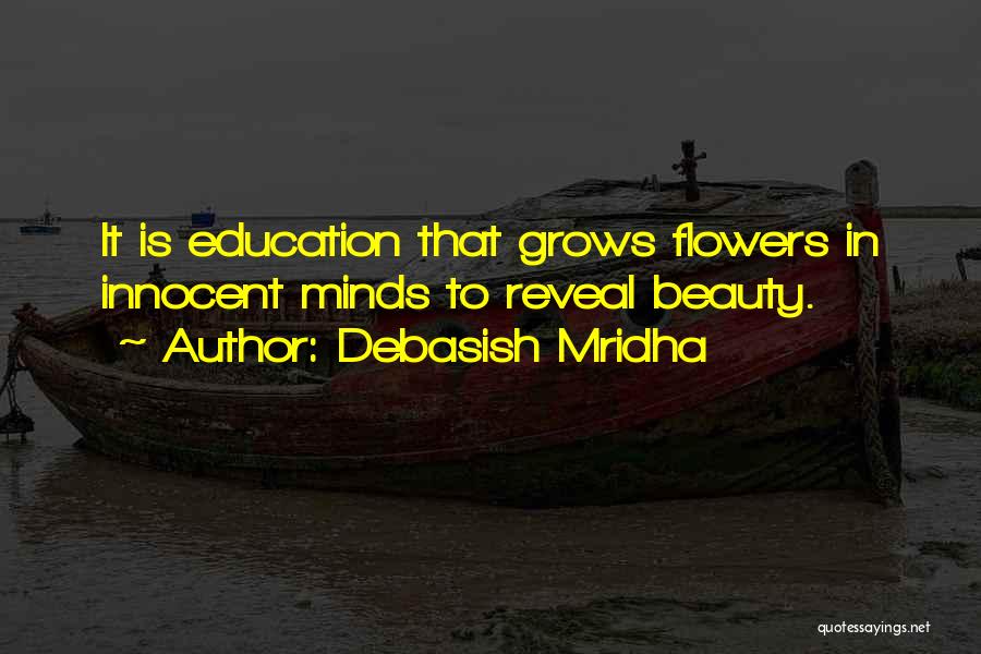 Debasish Mridha Quotes: It Is Education That Grows Flowers In Innocent Minds To Reveal Beauty.