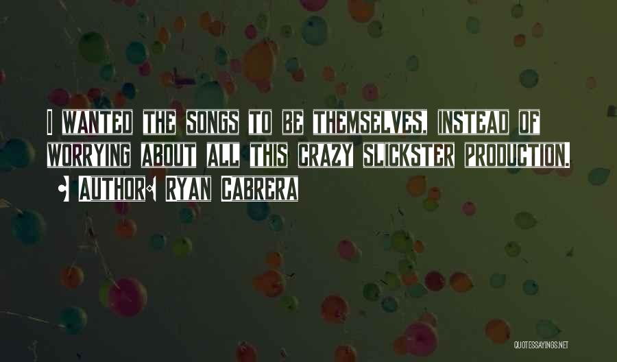 Ryan Cabrera Quotes: I Wanted The Songs To Be Themselves, Instead Of Worrying About All This Crazy Slickster Production.