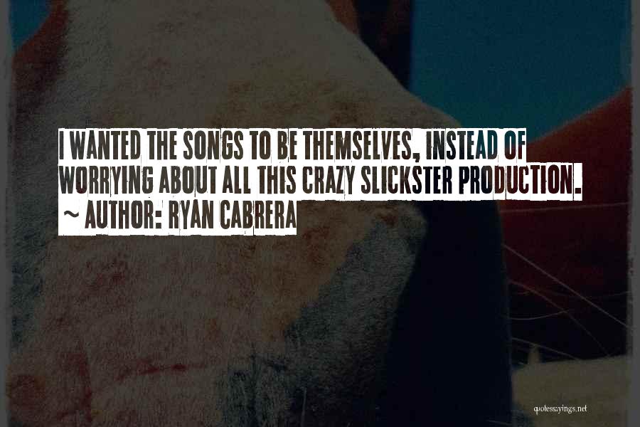 Ryan Cabrera Quotes: I Wanted The Songs To Be Themselves, Instead Of Worrying About All This Crazy Slickster Production.