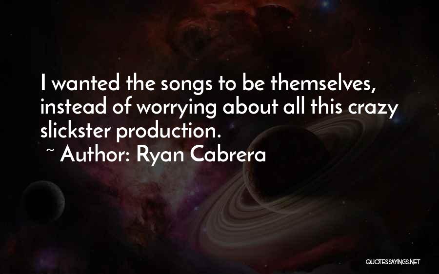 Ryan Cabrera Quotes: I Wanted The Songs To Be Themselves, Instead Of Worrying About All This Crazy Slickster Production.