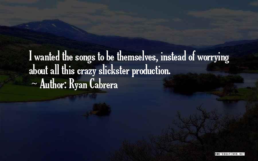 Ryan Cabrera Quotes: I Wanted The Songs To Be Themselves, Instead Of Worrying About All This Crazy Slickster Production.
