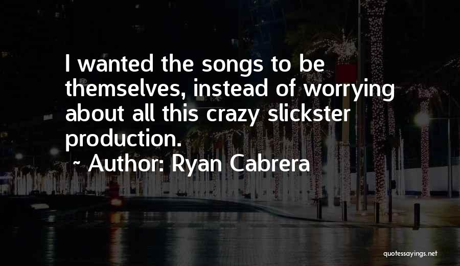 Ryan Cabrera Quotes: I Wanted The Songs To Be Themselves, Instead Of Worrying About All This Crazy Slickster Production.