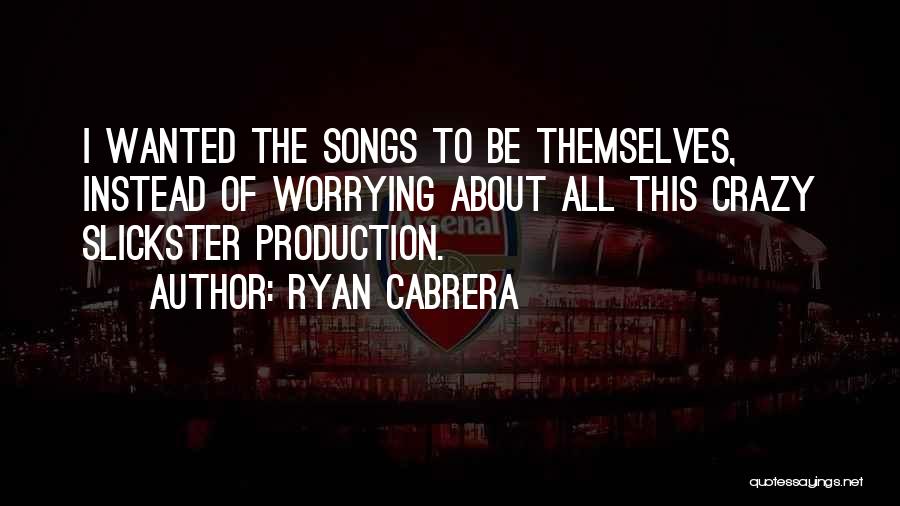 Ryan Cabrera Quotes: I Wanted The Songs To Be Themselves, Instead Of Worrying About All This Crazy Slickster Production.