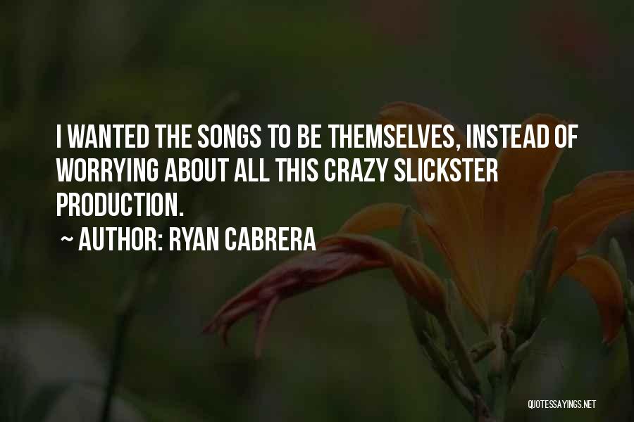 Ryan Cabrera Quotes: I Wanted The Songs To Be Themselves, Instead Of Worrying About All This Crazy Slickster Production.